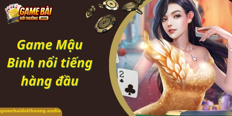 Giới thiệu tựa game hấp dẫn, kinh nghiệm chơi bài Mậu Binh thú vị