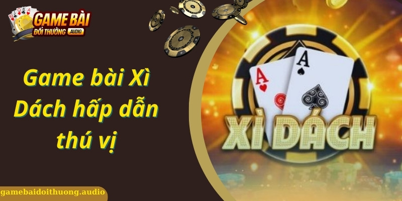 Tổng quan về game bài Xì Dách